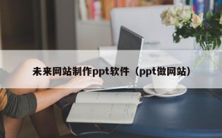 肇东未来网站制作ppt软件（ppt做网站）