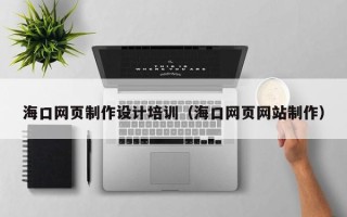 肇东海口网页制作设计培训（海口网页网站制作）