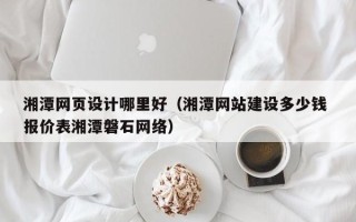 肇东湘潭网页设计哪里好（湘潭网站建设多少钱 报价表湘潭磐石网络）