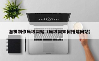 肇东怎样制作局域网站（局域网如何搭建网站）