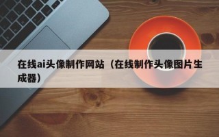 肇东在线ai头像制作网站（在线制作头像图片生成器）