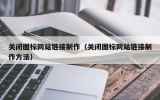 肇东关闭图标网站链接制作（关闭图标网站链接制作方法）