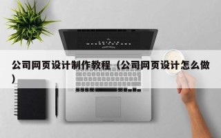 肇东公司网页设计制作教程（公司网页设计怎么做）