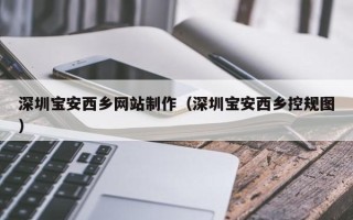肇东深圳宝安西乡网站制作（深圳宝安西乡控规图）